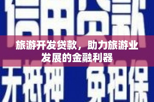 河池旅游开发贷款，助力旅游业发展的金融利器