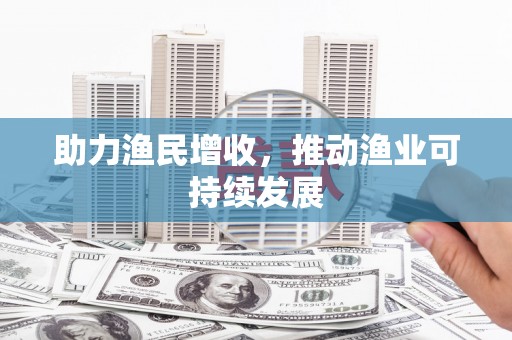 河池助力渔民增收，推动渔业可持续发展