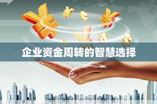 河池企业资金周转的智慧选择