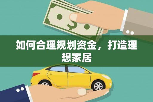 河池如何合理规划资金，打造理想家居