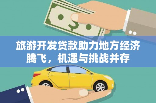 河池旅游开发贷款助力地方经济腾飞，机遇与挑战并存