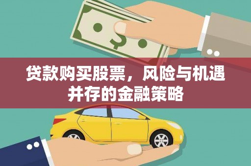 河池贷款购买股票，风险与机遇并存的金融策略
