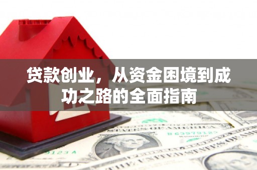 河池贷款创业，从资金困境到成功之路的全面指南
