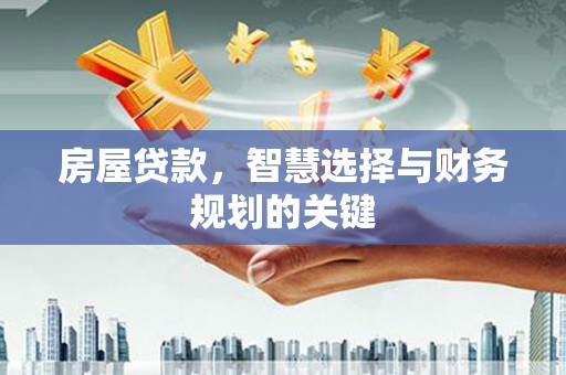 河池房屋贷款，智慧选择与财务规划的关键