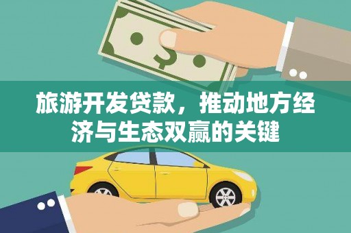 河池旅游开发贷款，推动地方经济与生态双赢的关键