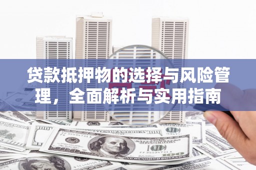 河池贷款抵押物的选择与风险管理，全面解析与实用指南