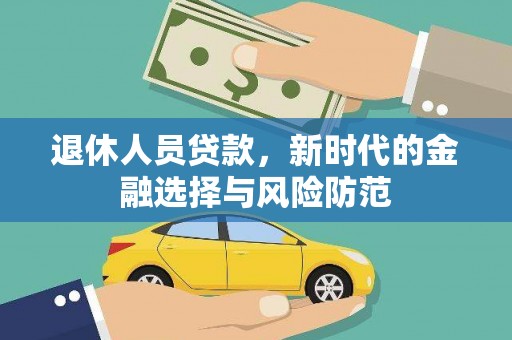 河池退休人员贷款，新时代的金融选择与风险防范