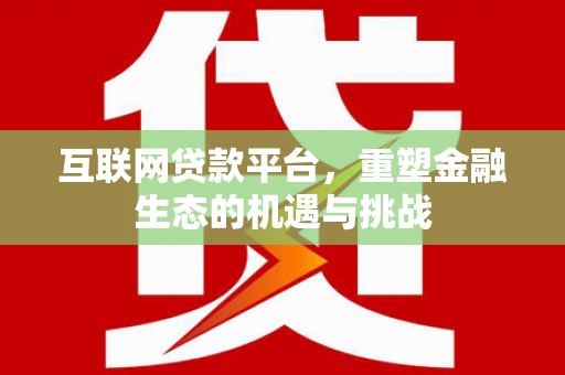 河池互联网贷款平台，重塑金融生态的机遇与挑战