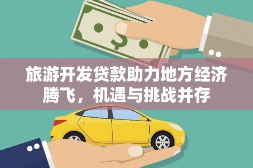 河池旅游开发贷款助力地方经济腾飞，机遇与挑战并存