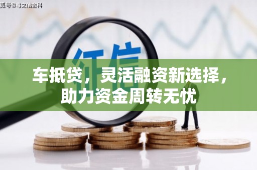 河池车抵贷，灵活融资新选择，助力资金周转无忧