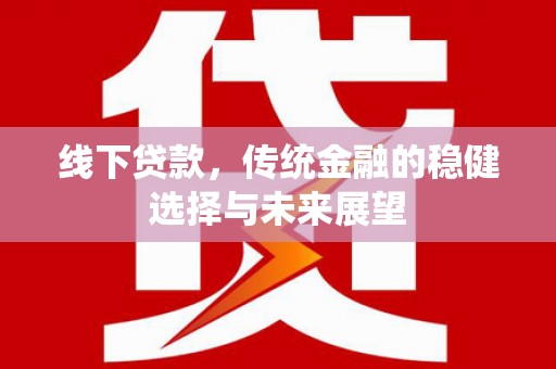 河池线下贷款，传统金融的稳健选择与未来展望