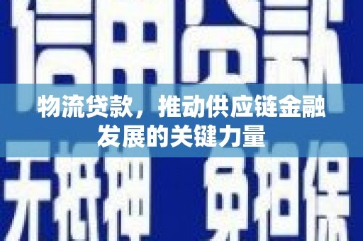 河池物流贷款，推动供应链金融发展的关键力量