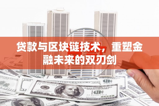 河池贷款与区块链技术，重塑金融未来的双刃剑