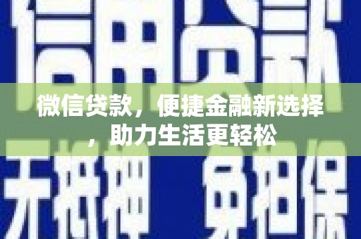 河池微信贷款，便捷金融新选择，助力生活更轻松