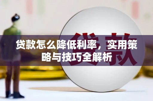 河池贷款怎么降低利率，实用策略与技巧全解析
