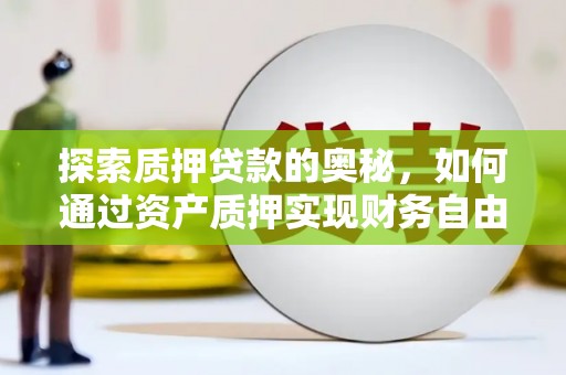 河池探索质押贷款的奥秘，如何通过资产质押实现财务自由
