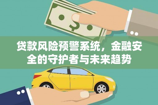 河池贷款风险预警系统，金融安全的守护者与未来趋势