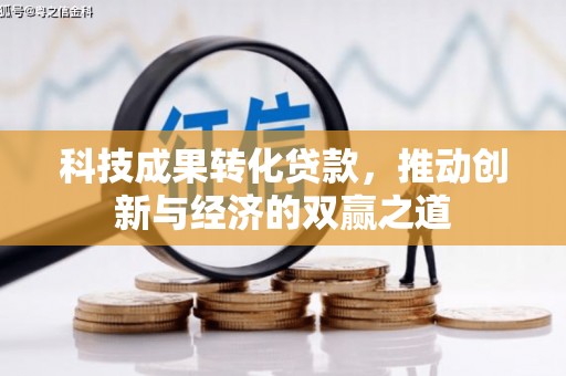 河池科技成果转化贷款，推动创新与经济的双赢之道