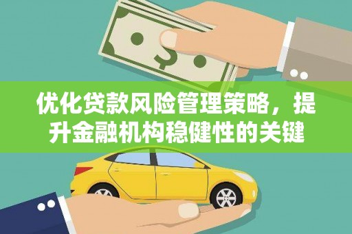 河池优化贷款风险管理策略，提升金融机构稳健性的关键