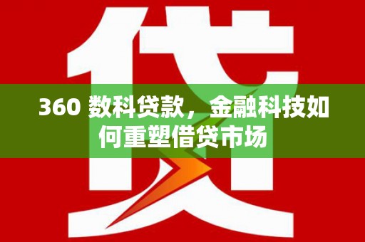 河池360 数科贷款，金融科技如何重塑借贷市场