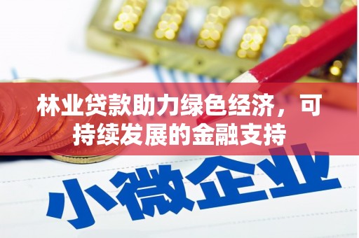 河池林业贷款助力绿色经济，可持续发展的金融支持
