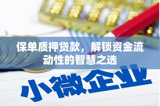 河池保单质押贷款，解锁资金流动性的智慧之选