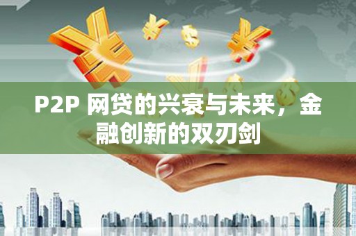 河池P2P 网贷的兴衰与未来，金融创新的双刃剑