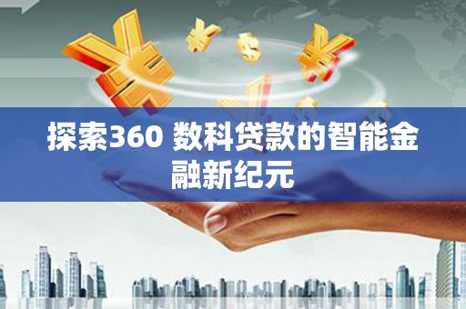 河池探索360 数科贷款的智能金融新纪元