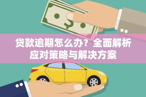 河池贷款逾期怎么办？全面解析应对策略与解决方案