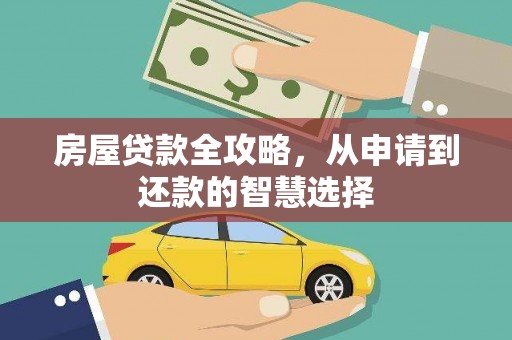 河池房屋贷款全攻略，从申请到还款的智慧选择