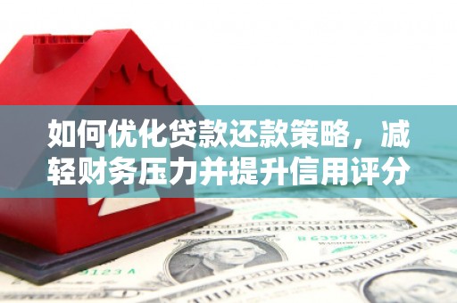 河池如何优化贷款还款策略，减轻财务压力并提升信用评分