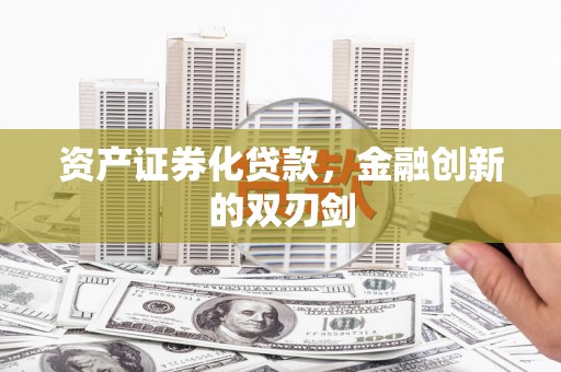 河池资产证券化贷款，金融创新的双刃剑
