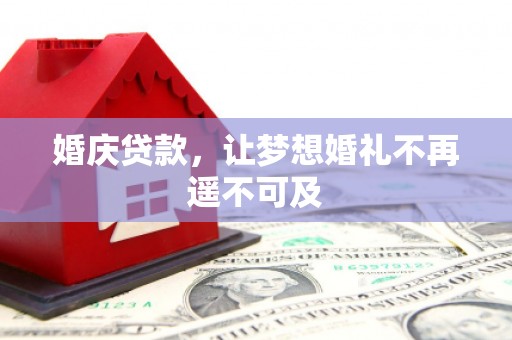 河池婚庆贷款，让梦想婚礼不再遥不可及