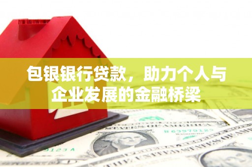 河池包银银行贷款，助力个人与企业发展的金融桥梁