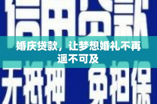 河池婚庆贷款，让梦想婚礼不再遥不可及