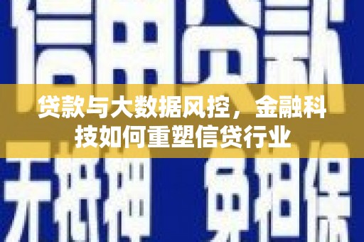河池贷款与大数据风控，金融科技如何重塑信贷行业