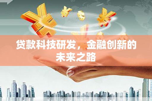 河池贷款科技研发，金融创新的未来之路