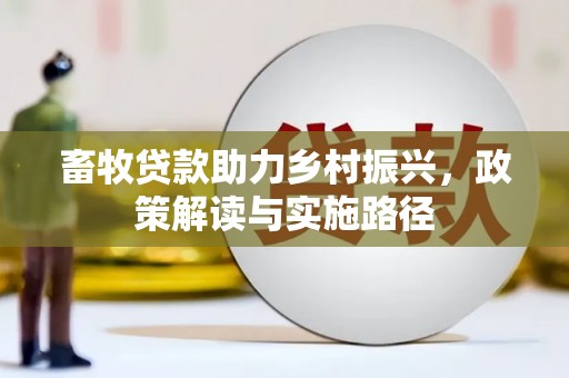 河池畜牧贷款助力乡村振兴，政策解读与实施路径