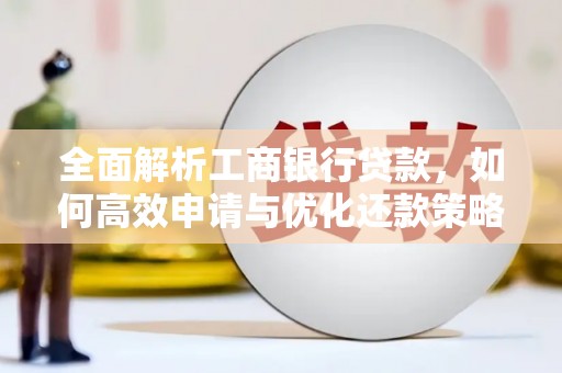 河池全面解析工商银行贷款，如何高效申请与优化还款策略