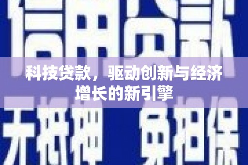 河池科技贷款，驱动创新与经济增长的新引擎