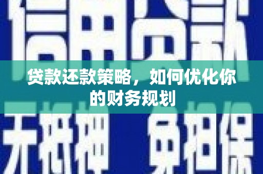 河池贷款还款策略，如何优化你的财务规划