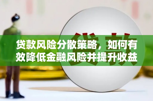 河池贷款风险分散策略，如何有效降低金融风险并提升收益
