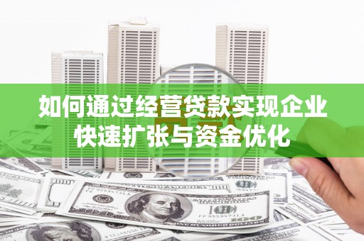 河池如何通过经营贷款实现企业快速扩张与资金优化