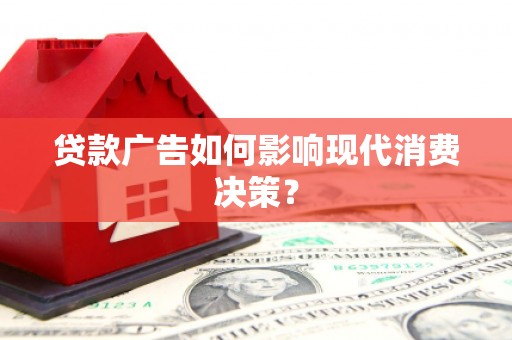 河池贷款广告如何影响现代消费决策？