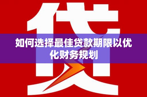 河池如何选择最佳贷款期限以优化财务规划