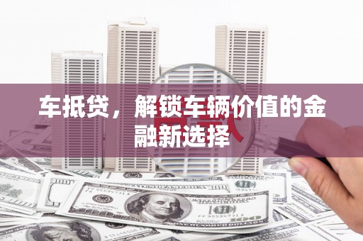 河池车抵贷，解锁车辆价值的金融新选择