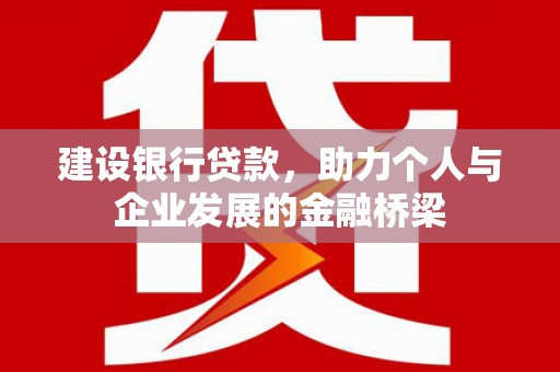 河池建设银行贷款，助力个人与企业发展的金融桥梁