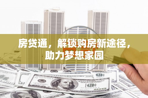 河池房贷通，解锁购房新途径，助力梦想家园