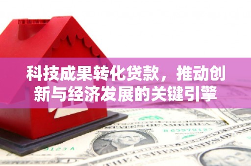 河池科技成果转化贷款，推动创新与经济发展的关键引擎