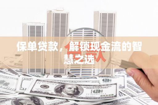 河池保单贷款，解锁现金流的智慧之选